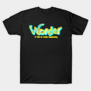 Wonder if This Is Really Happening T-Shirt